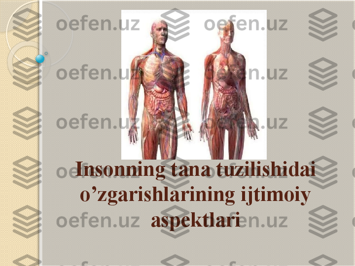 Insonning tana tuzilishidai 
o’zgarishlarining ijtimoiy 
aspektlari           