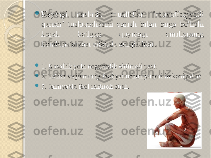 
Keyingi  nashrda  mualliflar  "muvaffaqiyatli 
qarish"  tushunchasini  qarish  bilan  birga  bo'lishi 
kerak  bo'lgan  quyidagi  omillarning 
kombinatsiyasi sifatida aniqladilar:

1. Kasallik yoki nogironlik ehtimoli past.

2.
 Ta'lim va jismoniy faoliyat uchun yuqori imkoniyatlar.

3.
 Jamiyatda faol ishtirok etish.       