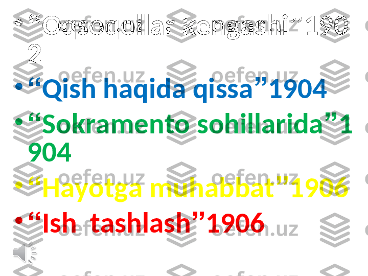 •
“ Oqsoqollar kengashi ” 190
2
•
“ Qish haqida qissa ” 1904
•
“ Sokramento sohillarida ” 1
904 
•
“ Hayotga muhabbat ” 1906
•
“ Ish  tashlash ” 1906  