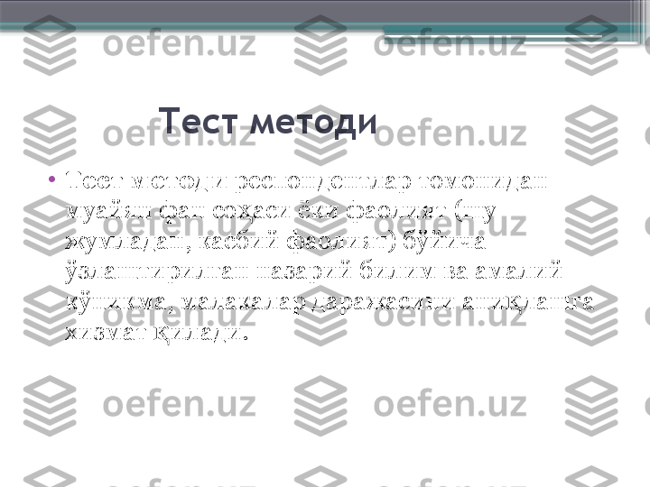             Тест   методи
•
Тест   методи  респондентлар томонидан 
муайян фан со аси ёки фаолият (шу ҳ
жумладан, касбий фаолият) бўйича 
ўзлаштирилган назарий билим ва амалий 
кўникма, малакалар даражасини ани лашга 	
қ
хизмат  илади. 	
қ                     