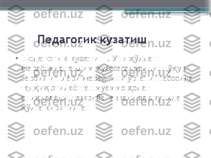         Педагогик кузатиш
•
Педагогик кузатиш.  Уни  ўллаш қ
жараёнида таълим муассасаларининг ў ув-	
қ
тарбия ишлари жараёнини ўрганиш асосида 
тад и  этилаётган муаммо  олат 	
қ қ ҳ
ани ланади, тажриба- аввали ва якунида 
қ
ўлга киритилган 	
қ                     