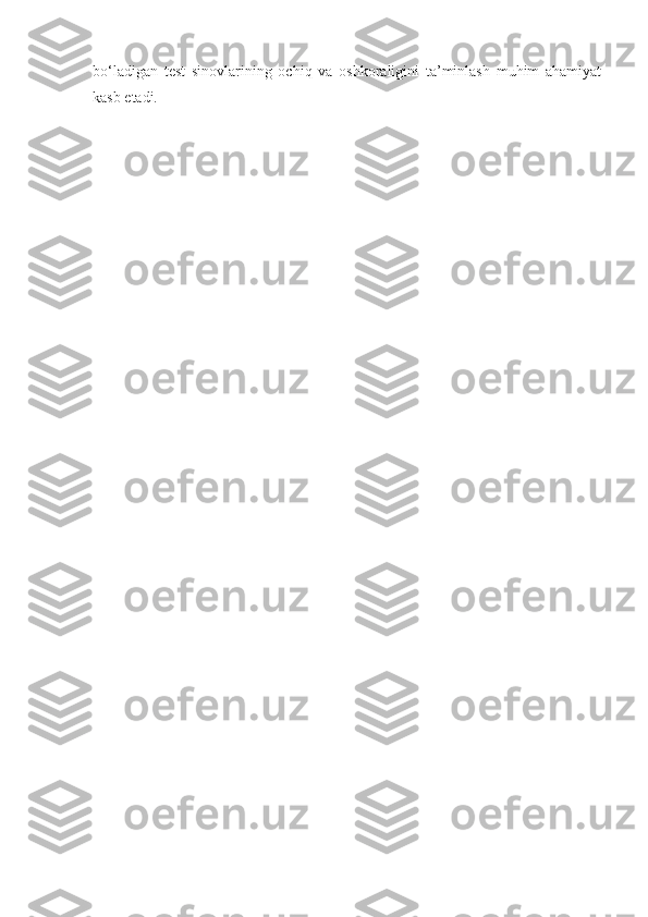 bo‘ladigan   test   sinovlarining   ochiq   va   oshkoraligini   ta’minlash   muhim   ahamiyat
kasb etadi. 