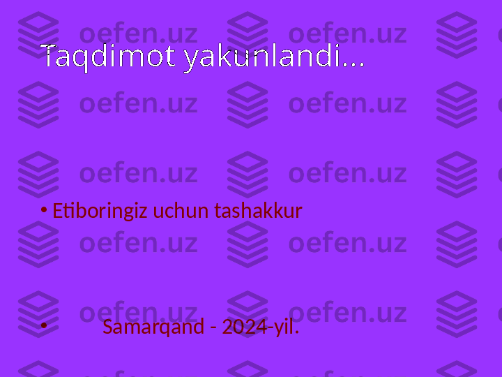 Taqdimot yakunlandi... 
•
Etiboringiz uchun tashakkur 
•
           Samarqand - 2024-yil.  