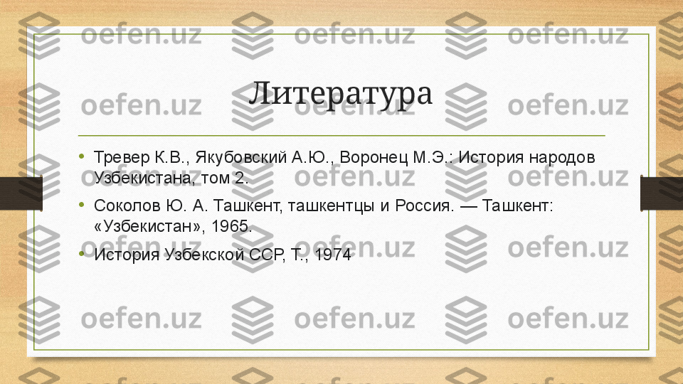 Литература
•
Тревер К.В., Якубовский А.Ю., Воронец М.Э.: История народов 
Узбекистана, том 2.
•
Соколов Ю. А.	 Ташкент, ташкентцы и Россия.	 — Ташкент: 
«Узбекистан», 1965.
•
История Узбекской ССР, Т., 1974 