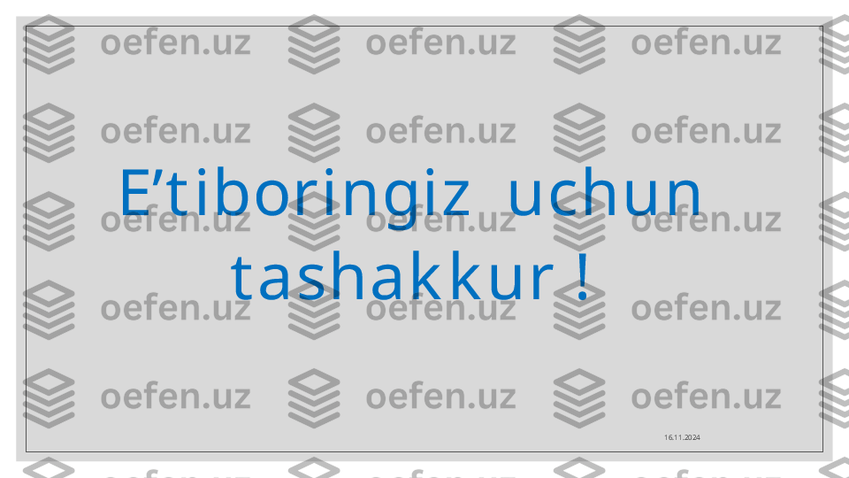 E’t iboringiz  uchun 
t ashak k ur !
16.11.2024  