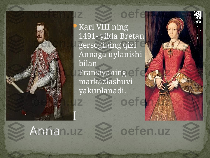 
Karl VIII ning 
1491- yilda Bretan 
gersogining qizi 
Annaga uylanishi 
bilan 
Fransiyaning 
markazlashuvi 
yakunlanadi.
Karl VIII                                        
Anna 