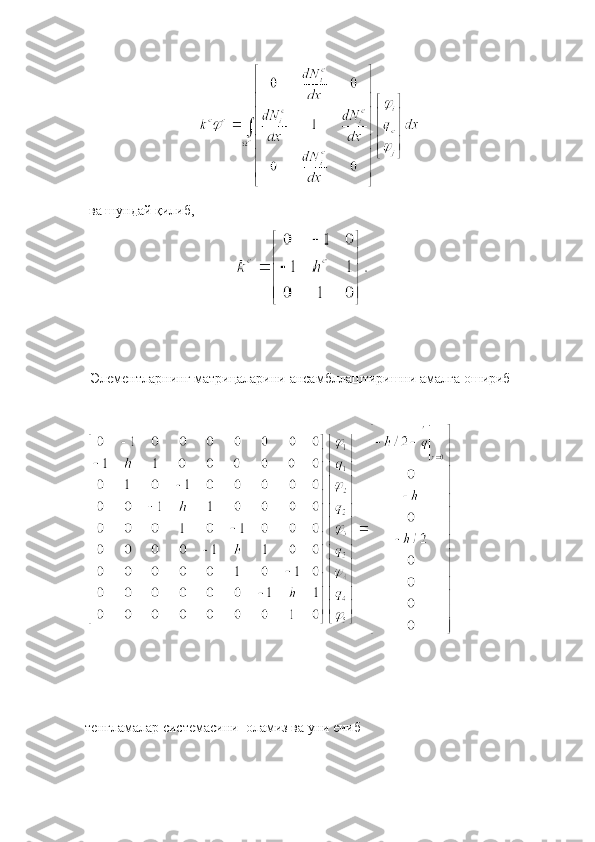 ва шундай қилиб,
Элементларнинг матрицаларини  ансамбллаштиришни   амалга   ошириб 
тенгламалар системасини  оламиз ва уни ечиб  