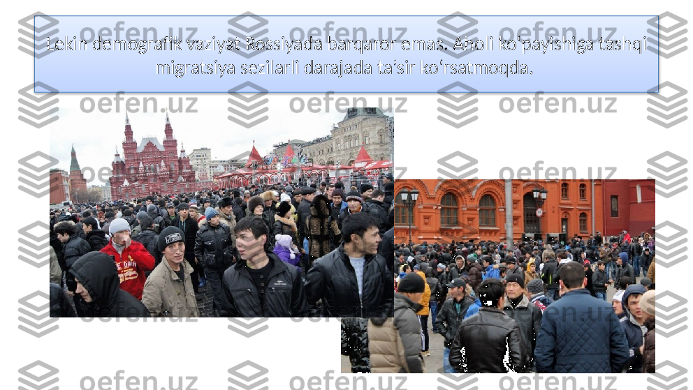 Lekin demografik vaziyat Rossiyada barqa ror emas. Aholi ko‘payishiga tashqi 
migratsiya sezilarli darajada ta’sir ko‘rsatmoqda.   