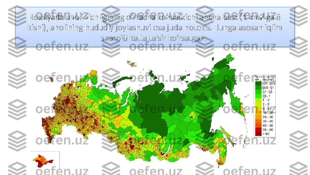 Rossiyada aholi zichligining o‘rtacha ko‘rsatkichi ancha past (1 km2 ga 8 
kishi), aholining hududiy joylashuvi esa juda notekis. Bunga asosan iqlim 
sharoiti katta ta’sir ko‘rsatgan.   