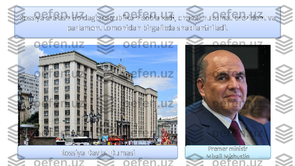 Rossiya aralash tipidagi respublika hisoblanadi, chunki hukumat prezident va 
parlament tomonidan birgalikda shakllantiriladi.
Rossiya Davlat Dumasi Premer ministr
Mixail Mishustin    