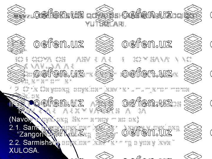 Mavzu: O ZBEKISTON QOYATOSH RASMLARI TADQIQOT ʻ
YUTUQLARI.
Reja:
Kirish
I BOB. QOYATOSH TASVIRLAR  -  IBTIDOIY SANA’TNING 
ILK NAMUNALARI
1.1. Qoyatosh tasvirlar  shakllanishi shart-sharoitlari va 
rivojlanish omillari
1.2. O’rta Osiyodagi qoyatosh tasvirlar  umumjahon merosi 
sifatida
II BOB. O’LKA TARIXINI TADQIQ ETISHDA QOYATOSH 
TASVIRLARI TARIXIY MANBA SIFATIDA 
(Navoiy viloyatidagi Sarmishsoy misolida)
2.1. S armishsoy qoyatosh tasvirlari -   Navoiy viloyatidagi  
“Zangori osmon   ostidagi muzey”
2.2. Sarmishsoy qoyatosh tasvirlarining qiyosiy tavsifi.
XULOSA. 