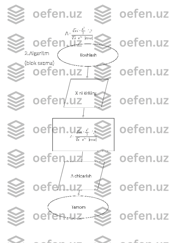                                A=√ x sin x 2
2 − 1,3
5
√
x + e 3 x
+	| cosx	|  
 
2. Algaritm
(blok sxema)
4.Scrach           Boshlash
X ni kiriting 	
A=	
√xsin	x2
2−	1,3	
5√x+e3x+|cosx	|
    A chiqarish
            Tamom 