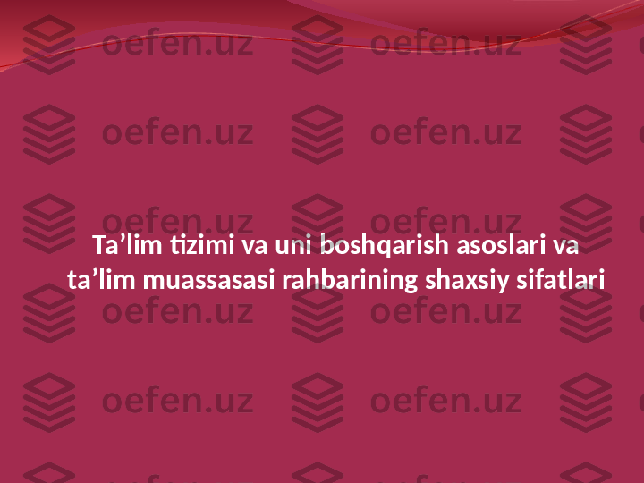 Ta’lim tizimi va uni boshqarish asoslari va 
ta’lim muassasasi rahbarining shaxsiy sifatlari 