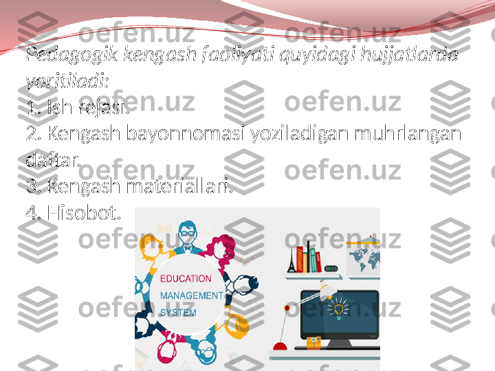 Pedagogik kengash faoliyati quyidagi hujjatlarda 
yoritiladi:
1. Ish rejasi.
2. Kengash bayonnomasi yoziladigan muhrlangan 
daftar.
3. Kengash materiallari.
4. Hisobot. 