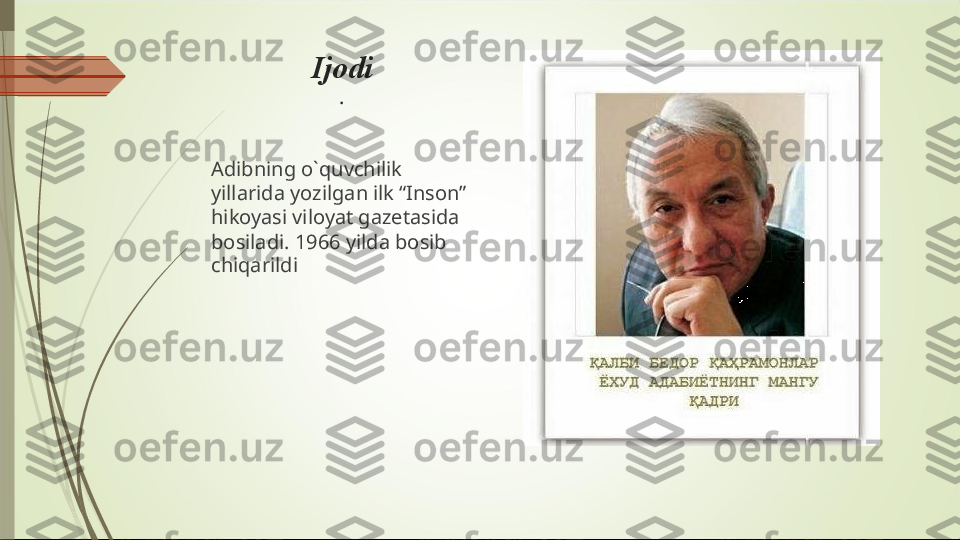 Ijodi
.
Adibning o`quvchilik 
yillarida yozilgan ilk “Inson” 
hikoyasi viloyat gazetasida 
bosiladi. 1966 yilda bosib 
chiqarildi             