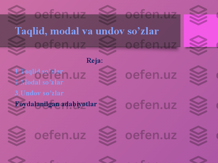 Taqlid, modal va undov so’zlar
Reja:
1.Taqlid so’zlar
2.Modal so’zlar
3.Undov so’zlar 
Foydalanilgan adabiyotlar  