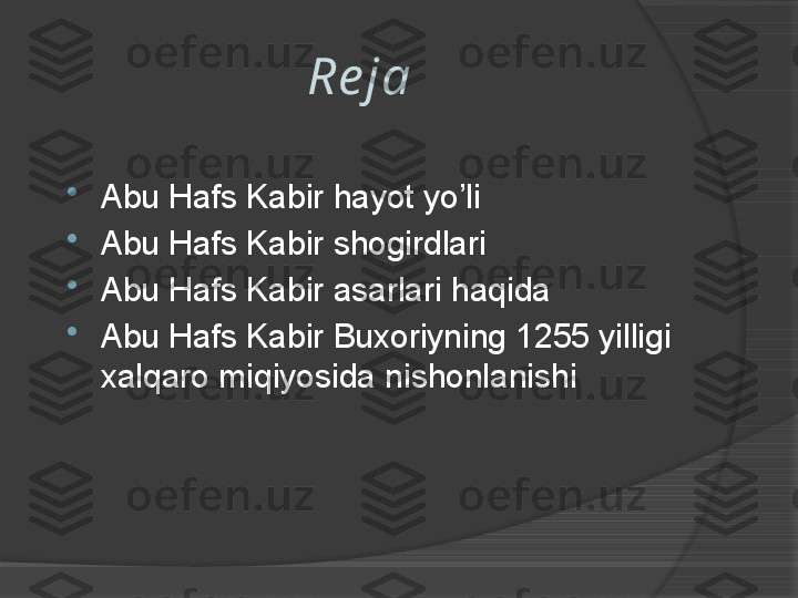 Re ja 

Abu Hafs Kabir hayot yo’li

Abu Hafs Kabir shogirdlari

Abu Hafs Kabir asarlari haqida 

Abu Hafs Kabir Buxoriyning 1255 yilligi 
xalqaro miqiyosida nishonlanishi      