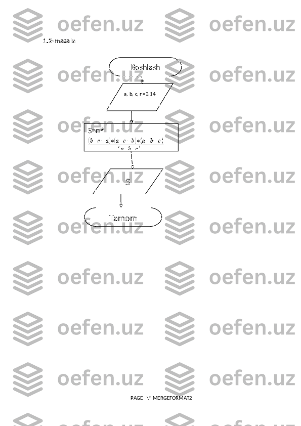 1.2-masala
PAGE   \* MERGEFORMAT2a, b, c,  п= 3.14
S= п *(b+c−a)∗(a+c−b)∗(a+b−	c)	
4∗(a+b+c)
S Boshlash
Tamom 