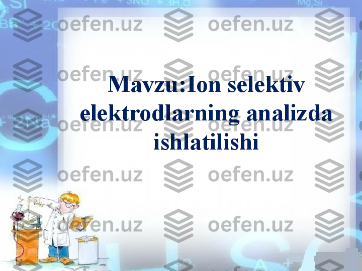 Mavzu:Ion selektiv 
elektrodlarning analizda 
ishlatilishi 