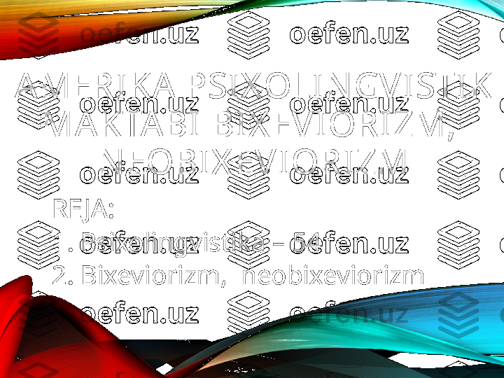 AMERIKA PSIX OLIN GVISTIK 
MAKTA BI BIX EVIORIZM,  
N EOBIX EVIORIZM
RE JA:
1. Psixolingvistika – 54
2. Bixeviorizm,  neobixeviorizm 