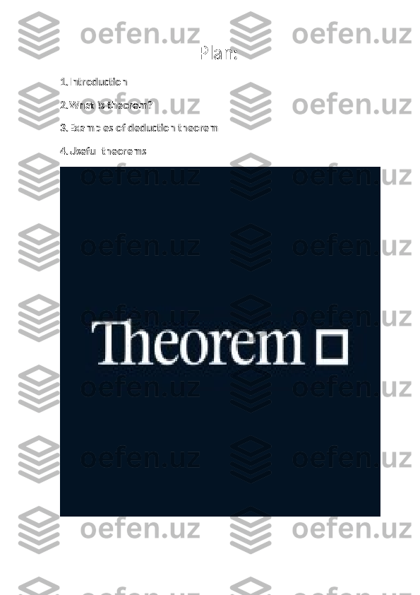                                Plan: 
1.Introduction
2.What is theorem?
3.Examples of deduction theorem
4.Useful theorems 