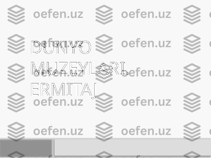 DUNYO 
MUZEYLARI. 
ERMITAJ    