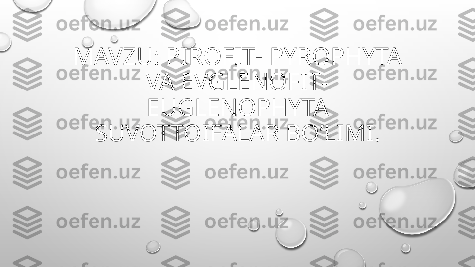 MAVZU: PIROFIT -  PYROPHYTA 
VA EVGLENOFIT -  
EUGLENOPHYTA 
SUVOTTOIFALAR BO ’ LIMI. 