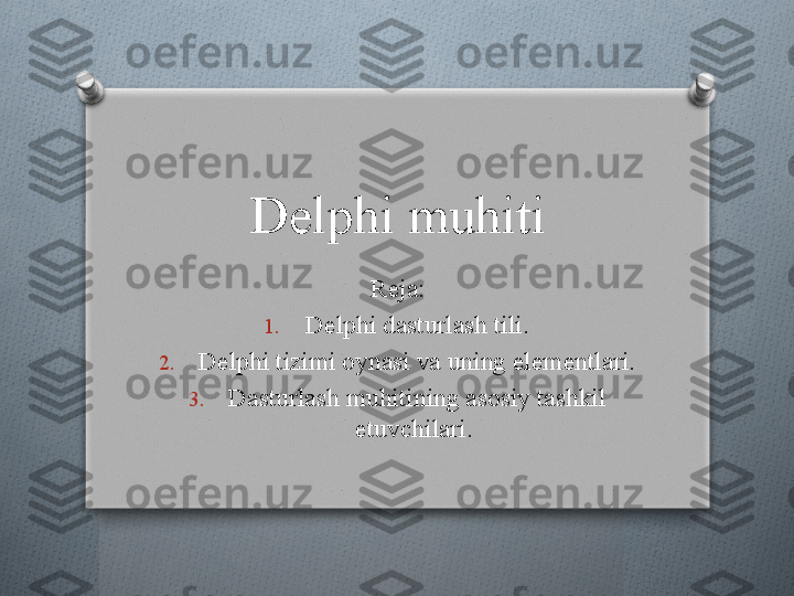 Delphi muhiti
Reja:
1. Delphi dasturlash tili.
2. Delphi tizimi oynasi va uning elementlari.
3. Dasturlash muhitining asosiy tashkil 
etuvchilari.    