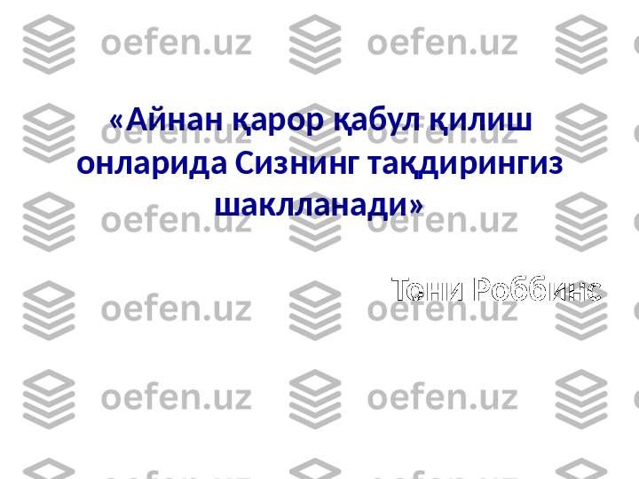 «Айнан қарор қабул қилиш 
онларида Сизнинг тақдирингиз 
шаклланади»
Тони Роббинс 