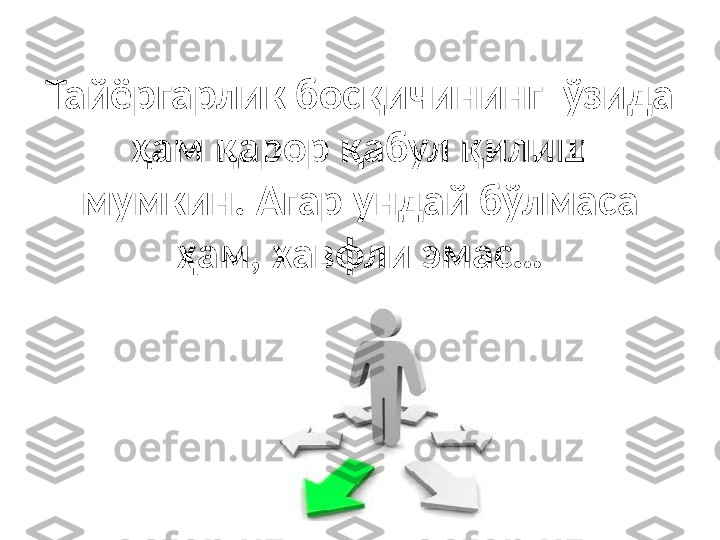 Тайёргарлик босқичининг  ўзида 
ҳам қарор қабул қилиш 
мумкин. Агар ундай бўлмаса 
ҳам, хавфли эмас… 