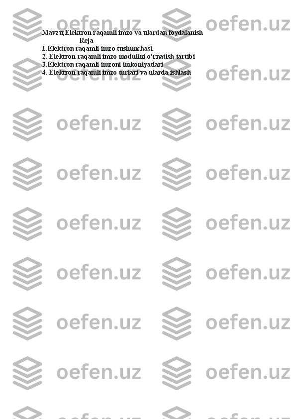 Mavzu;Elektron raqamli imzo va ulardan foydalanish
Reja
1.Elektron raqamli imzo tushunchasi
2. Elektron raqamli imzo modulini o’rnatish tartibi
3.Elektron raqamli imzoni imkoniyatlari
4. Elektron raqamli imzo turlari va ularda ishlash 