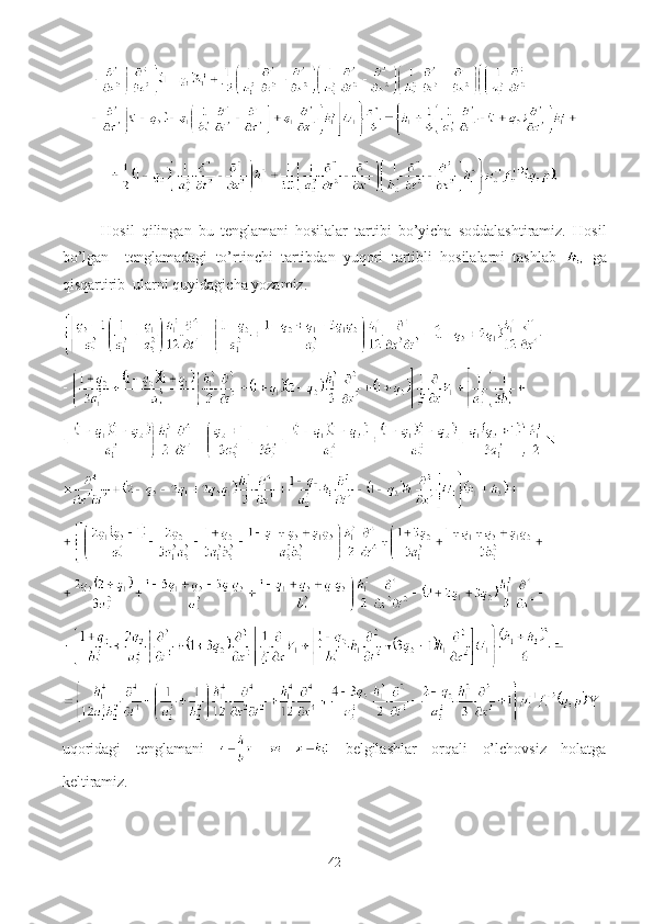 Hosil   qilingan   bu   tenglamani   hosilalar   tartibi   bo’yicha   soddalashtiramiz.   Hosil
bo’lgan     tenglamadagi   to’rtinchi   tartibdan   yuqori   tartibli   hosilalarni   tashlab     ga
qisqartirib  ularni quyidagicha yozamiz.
Y
uqoridagi   tenglamani     belgilashlar   orqali   o’lchovsiz   holatga
keltiramiz.
42 