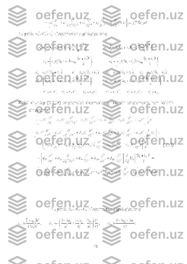 Bu yerda   o’zgarmaslar quyidagiga teng.
Xuddi   shunday   (2.3.18)   tenglamalar   sistemasining   ikkinchi   tenglamasini   ham   keltirib
chiqaramiz
            (2.32)
  
  
Bu yerda   o’zgarmaslar quyidagiga teng
45 