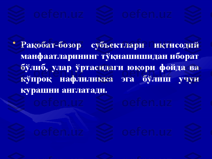 •
Рақобат-бозор  субъектлари  иқтисодий 
манфаатларининг тўқнашишидан иборат 
бўлиб,  улар  ўртасидаги  юқори  фойда  ва 
кўпроқ  нафлиликка  эга  бўлиш  учун 
курашни англатади.   