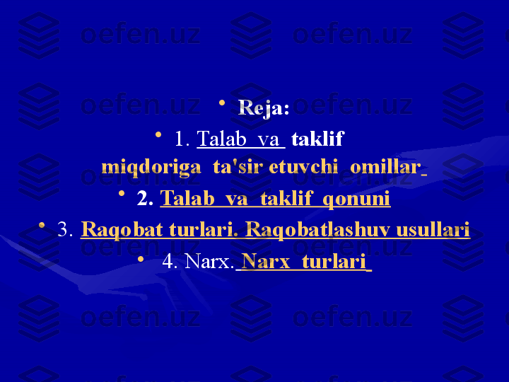 •
Reja:
•
1.  Talab  va    t aklif   
miqdoriga  ta'sir etuvchi  omillar  
•
2.  Talab  va  taklif  qonuni
•
3.  Raqobat turlari. Raqobatlashuv usullari
•
  4.  Narx.   Narx  turlari   