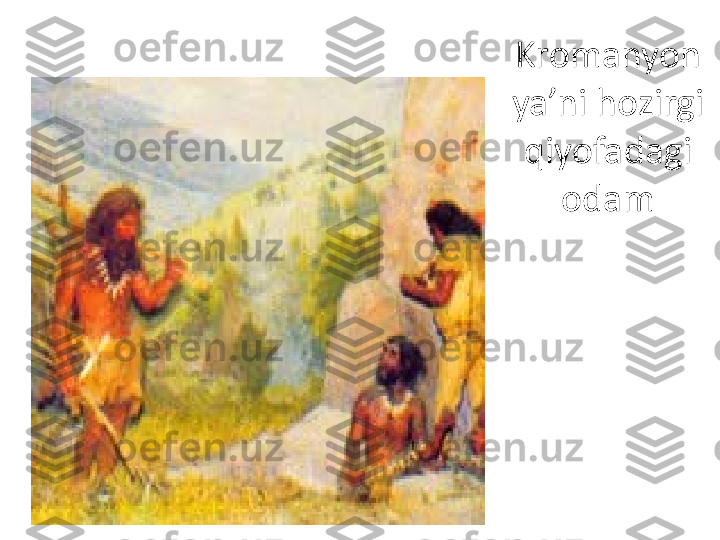 Kromanyon 
ya’ni hozirgi 
qiyofadagi 
odam 