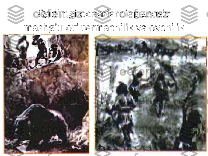 Qadimgi odamlarning asosiy 
mashg’uloti termachilik va ovchilik 