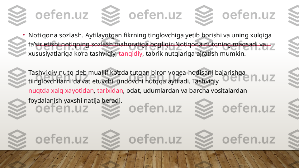 •
N ot iqona sozlash.  Aytilayotgan fikrning tinglovchiga yetib borishi va uning xulqiga 
ta’sir etishi notiqning sozlash mahoratiga bogliqir. Notiqona nutqning maqsadi va 
xususiyatlariga ko’ra tashviqiy,  tanqidiy , tabrik nutqlariga ajratish mumkin.
Tashv iqiy  nut q  deb muallif ko’zda tutgan biron voqea-hodisani bajarishga 
tiinglovchilarni da’vat etuvchi, undovchi nutqqa aytiladi. Tashviqiy 
nuqtda xalq xayotidan ,  tarixidan , odat, udumlardan va barcha vositalardan 
foydalanish yaxshi natija beradi.  