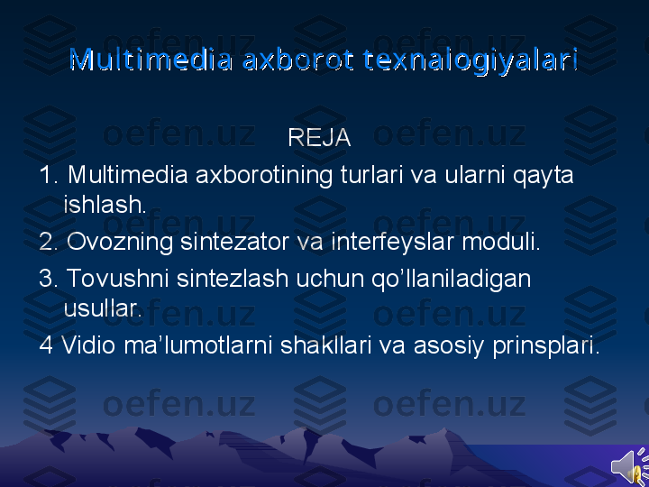 Mult imedia axborot  t exnalogiy alariMult imedia axborot  t exnalogiy alari
                                REJA
1. Multimedia axborotining turlari va ularni qayta 
ishlash.
2. Ovozning sintezator va interfeyslar moduli.
3. To vushni sintezlash uchun qo’llaniladigan 
usullar.
4 Vidio ma’lumotlarni shakllari va asosiy prinsplari. 