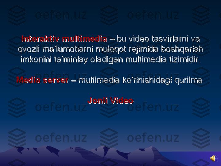 Interaktiv multimediaInteraktiv multimedia
 –  – 
bu video tasvirlarni va bu video tasvirlarni va 
ovozli ma’lumotlarni muloqot rejimida boshqarish ovozli ma’lumotlarni muloqot rejimida boshqarish 
imkonini ta’minlay oladigan multimedia tizimidir.imkonini ta’minlay oladigan multimedia tizimidir.
Media serverMedia server
 – multimedia ko’rinishidagi qurilma  – multimedia ko’rinishidagi qurilma 
Jonli VideoJonli Video 