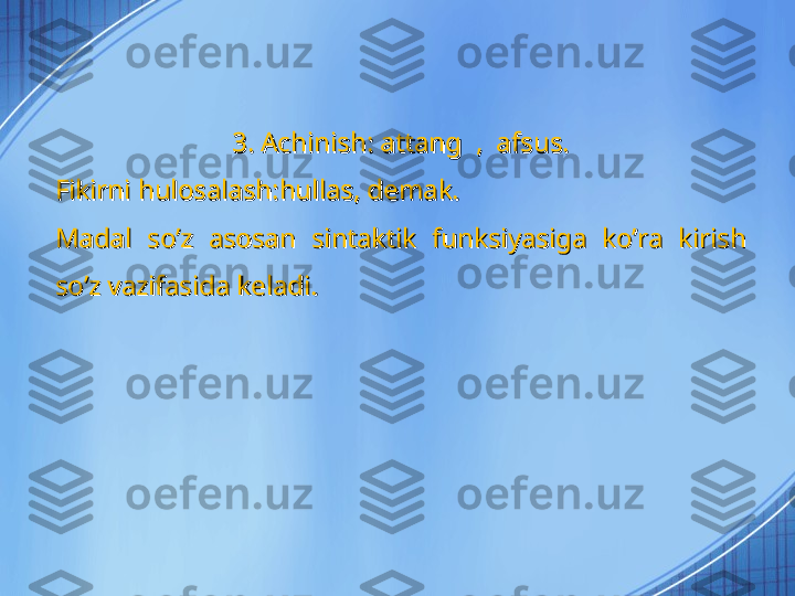 3. Achinish: attang  ,  afsus.3. Achinish: attang  ,  afsus.
Fikirni hulosalash:hullas, demak.Fikirni hulosalash:hullas, demak.
Madal  so’z  asosan  sintaktik  funksiyasiga  ko’ra  kirish Madal  so’z  asosan  sintaktik  funksiyasiga  ko’ra  kirish 
so’z vazifasida keladi.so’z vazifasida keladi. 