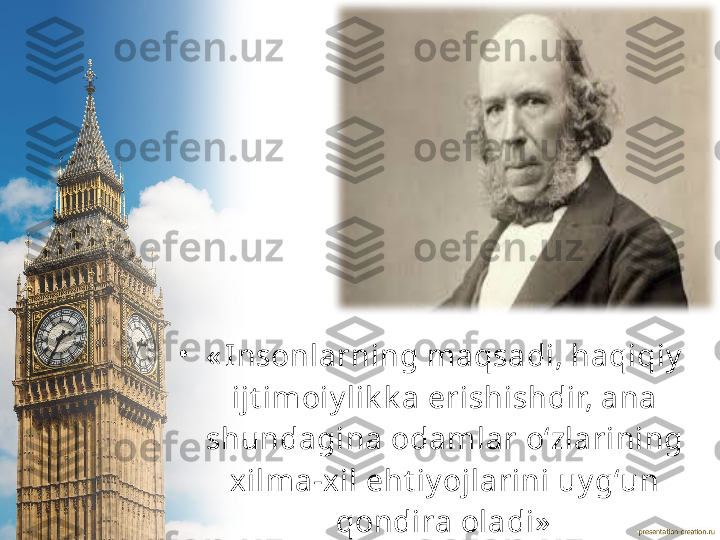 •
« Insonlar ning maqsadi, haqiqiy  
ijt imoiy lik k a erishishdir, ana 
shundagina odamlar o‘zlarining 
xilma-xil eht iy ojlarini uy g‘un 
qondira oladi» 