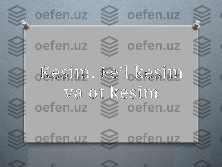 Kesim. Fe’l kesim 
va ot  kesim   