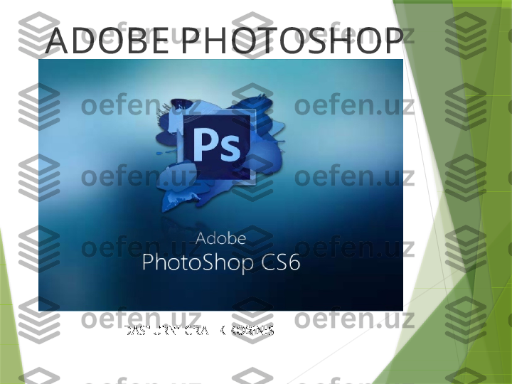 ADOBE PHOTOSHOP
DASTURNI GRAFIK KORINISHI                 