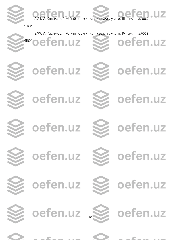 3.21.  А.Қосимов. Тиббий терминлар изоҳли луғати.  III   том. –Т.:200 8 , 
576 б.
3.22.  А.Қосимов. Тиббий терминлар изоҳли луғати.  IV  том. –Т.:2003, 
480 б.
  
86 