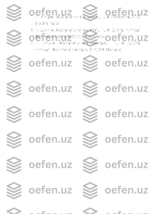 1. T. Boboyev.  Adabiyotshunoslik  asoslari, T.,  «O’zbekiston», 2002,
519-549- betlar.
2. D. Quronov. Adabiyotshunoslikka kirish,   T., A. Qodiriy   nomidagi
Xalq merosi nashriyoti, 2004, 208-214-betlar.
3. H.   Umurov.   Adabiyotshunoslik   nazariyasi,     T.,   A.   Qodiriy
nomidagi   Xalq merosi nashriyoti, 2004, 248-259-betlar. 