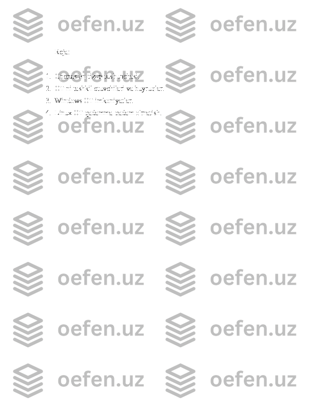 Reja:
1. Operatsion tizim tushunchasi.
2. OT ni tashkil etuvchilari va buyruqlar.
3. Windows OT imkoniyatlar.
4. Linux OT qadamma-qadam o'rnatish. 