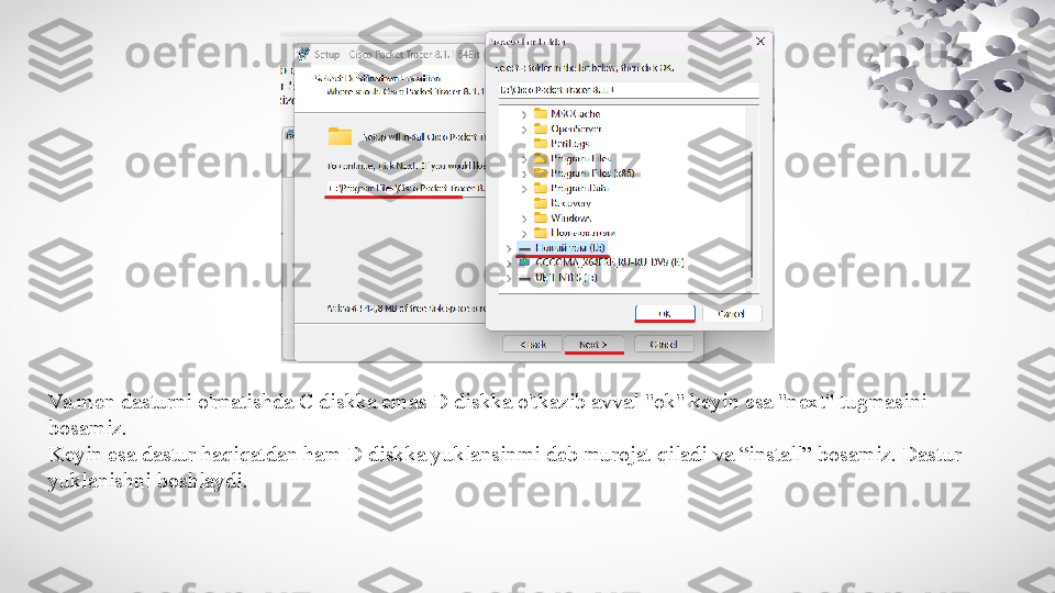 Va men dasturni o'rnatishda C diskka emas D diskka o'tkazib avval "ok" keyin esa "next" tugmasini 
bosamiz.
Keyin esa dastur haqiqatdan ham D diskka yuklansinmi deb murojat qiladi va “install” bosamiz. Dastur 
yuklanishni boshlaydi. 