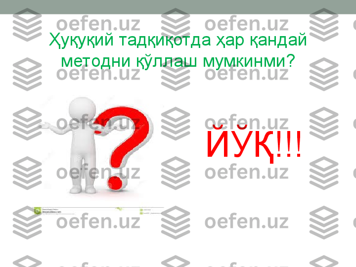 Ҳуқуқий тадқиқотда ҳар қандай 
методни қўллаш мумкинми?
ЙЎҚ!!! 