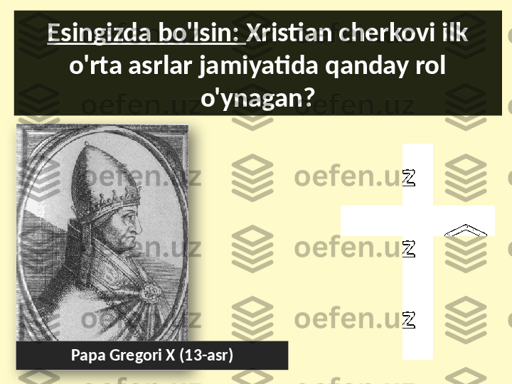 Esingizda bo'lsin:  Xristian cherkovi ilk 
o'rta asrlar jamiyatida qanday rol 
o'ynagan?
Papa Gregori X (13-asr)  